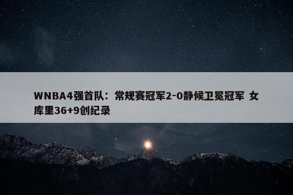 WNBA4强首队：常规赛冠军2-0静候卫冕冠军 女库里36+9创纪录