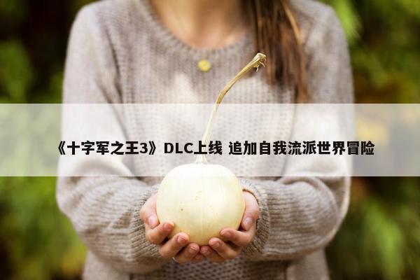 《十字军之王3》DLC上线 追加自我流派世界冒险