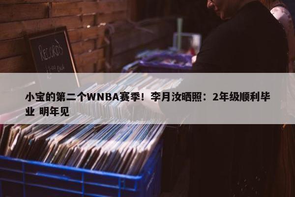 小宝的第二个WNBA赛季！李月汝晒照：2年级顺利毕业 明年见