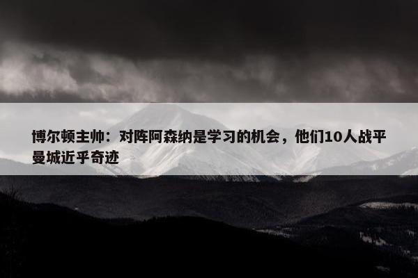 博尔顿主帅：对阵阿森纳是学习的机会，他们10人战平曼城近乎奇迹