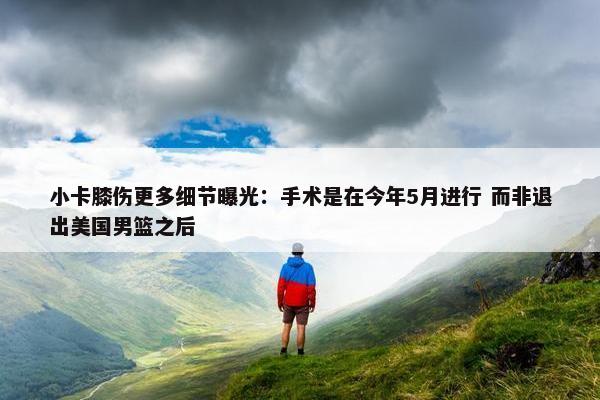 小卡膝伤更多细节曝光：手术是在今年5月进行 而非退出美国男篮之后