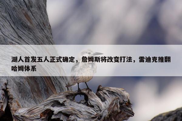 湖人首发五人正式确定，詹姆斯将改变打法，雷迪克推翻哈姆体系