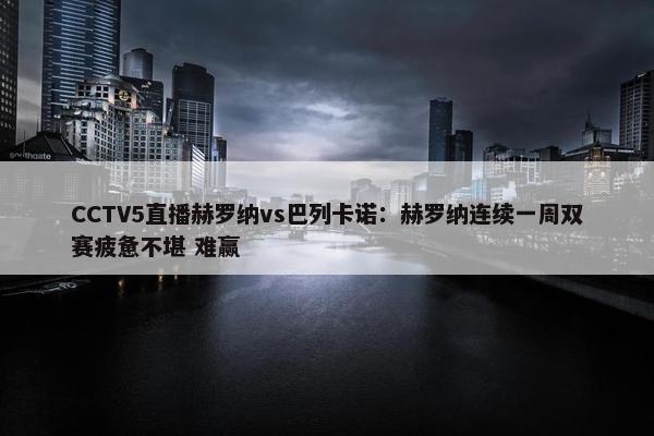 CCTV5直播赫罗纳vs巴列卡诺：赫罗纳连续一周双赛疲惫不堪 难赢