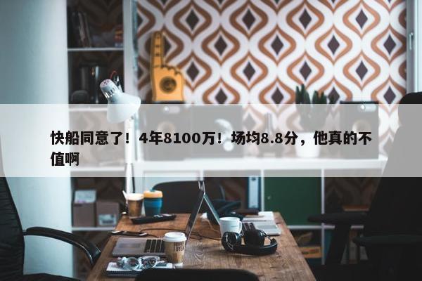 快船同意了！4年8100万！场均8.8分，他真的不值啊