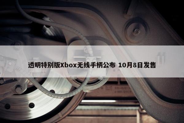 透明特别版Xbox无线手柄公布 10月8日发售