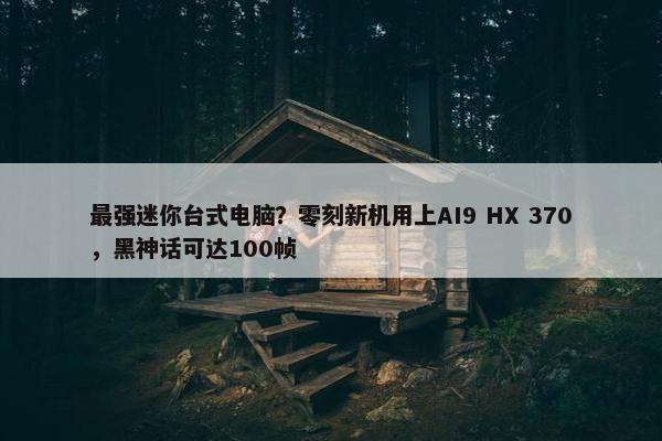 最强迷你台式电脑？零刻新机用上AI9 HX 370，黑神话可达100帧