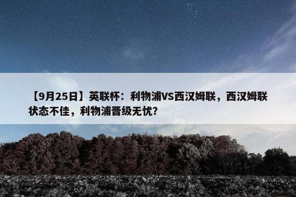 【9月25日】英联杯：利物浦VS西汉姆联，西汉姆联状态不佳，利物浦晋级无忧？