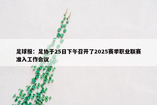 足球报：足协于25日下午召开了2025赛季职业联赛准入工作会议