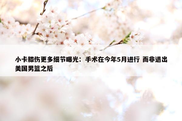 小卡膝伤更多细节曝光：手术在今年5月进行 而非退出美国男篮之后