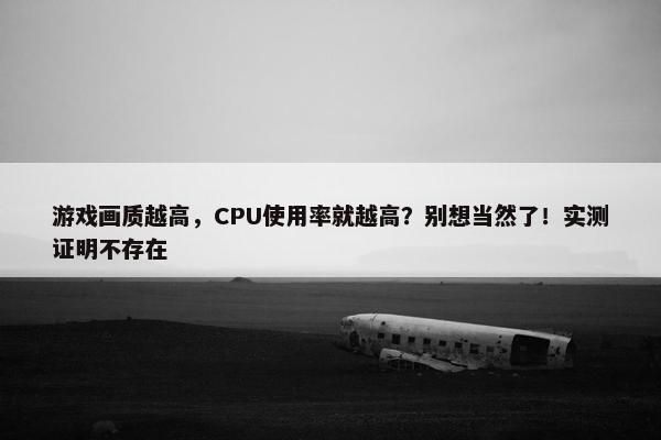 游戏画质越高，CPU使用率就越高？别想当然了！实测证明不存在