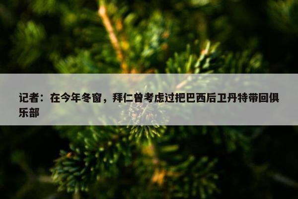 记者：在今年冬窗，拜仁曾考虑过把巴西后卫丹特带回俱乐部