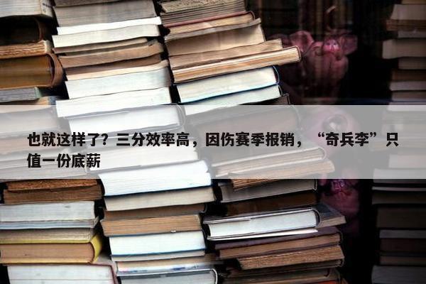 也就这样了？三分效率高，因伤赛季报销，“奇兵李”只值一份底薪