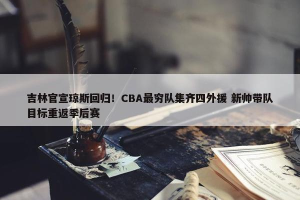 吉林官宣琼斯回归！CBA最穷队集齐四外援 新帅带队目标重返季后赛