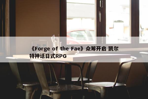 《Forge of the Fae》众筹开启 凯尔特神话日式RPG