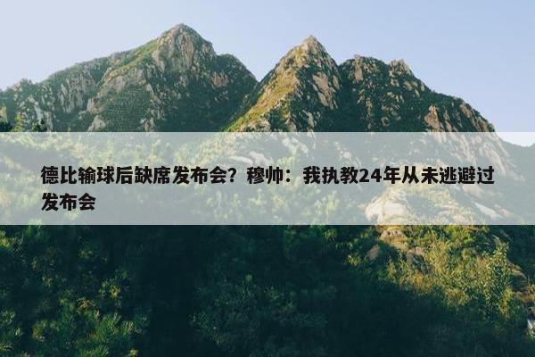 德比输球后缺席发布会？穆帅：我执教24年从未逃避过发布会