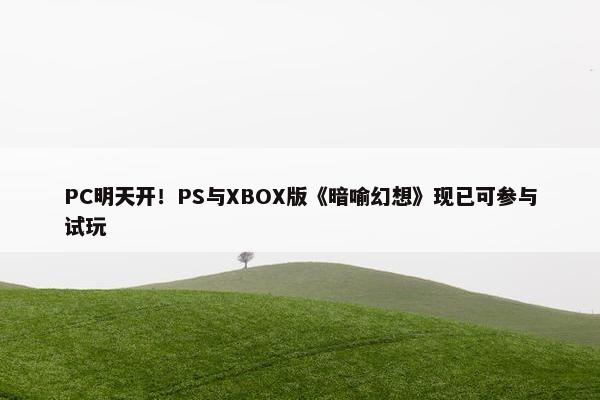 PC明天开！PS与XBOX版《暗喻幻想》现已可参与试玩