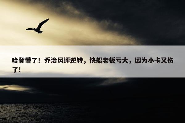 哈登懵了！乔治风评逆转，快船老板亏大，因为小卡又伤了！