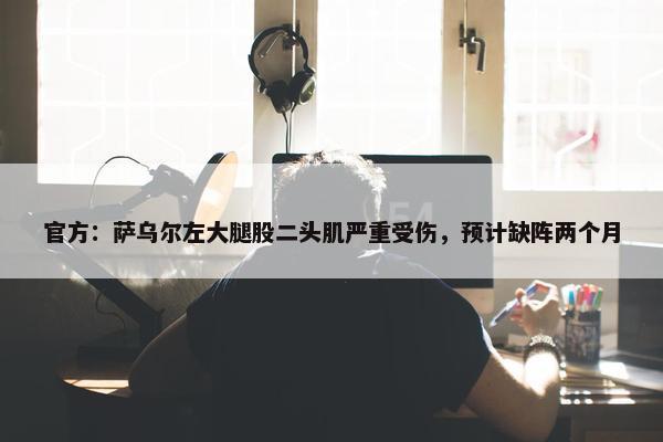 官方：萨乌尔左大腿股二头肌严重受伤，预计缺阵两个月