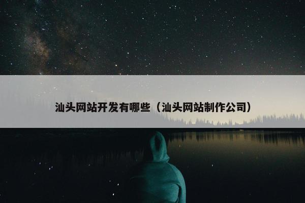 汕头网站开发有哪些（汕头网站制作公司）