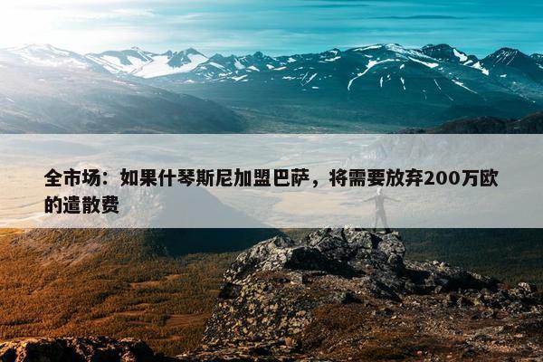 全市场：如果什琴斯尼加盟巴萨，将需要放弃200万欧的遣散费