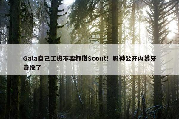 Gala自己工资不要都借Scout！脚神公开内幕牙膏没了