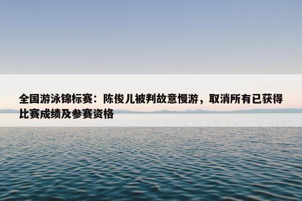 全国游泳锦标赛：陈俊儿被判故意慢游，取消所有已获得比赛成绩及参赛资格