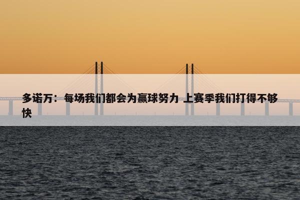 多诺万：每场我们都会为赢球努力 上赛季我们打得不够快