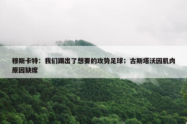 穆斯卡特：我们踢出了想要的攻势足球；古斯塔沃因肌肉原因缺席