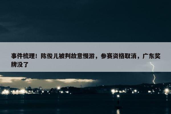 事件梳理！陈俊儿被判故意慢游，参赛资格取消，广东奖牌没了