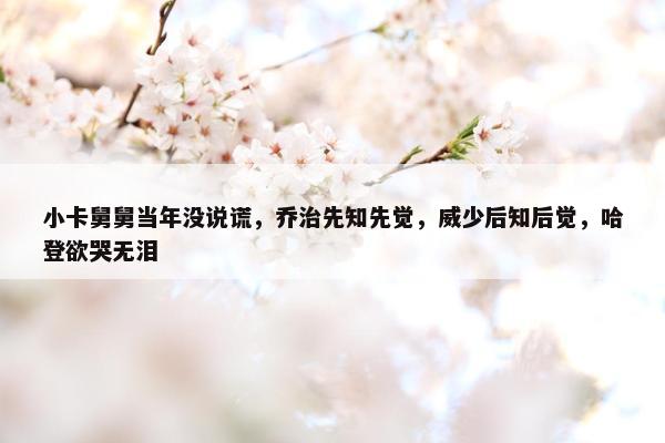 小卡舅舅当年没说谎，乔治先知先觉，威少后知后觉，哈登欲哭无泪