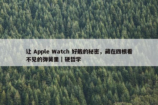 让 Apple Watch 好戴的秘密，藏在四根看不见的弹簧里｜硬哲学