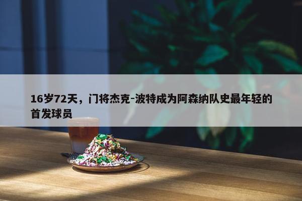 16岁72天，门将杰克-波特成为阿森纳队史最年轻的首发球员