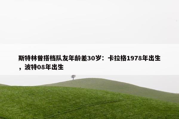 斯特林曾搭档队友年龄差30岁：卡拉格1978年出生，波特08年出生