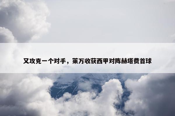 又攻克一个对手，莱万收获西甲对阵赫塔费首球