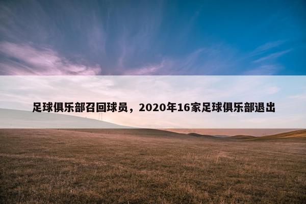 足球俱乐部召回球员，2020年16家足球俱乐部退出