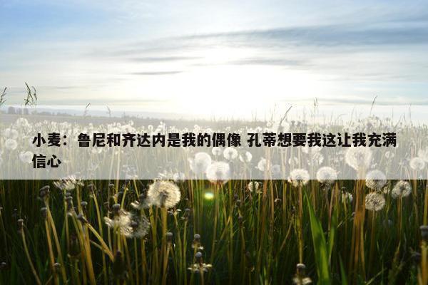 小麦：鲁尼和齐达内是我的偶像 孔蒂想要我这让我充满信心