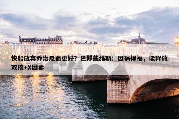 快船放弃乔治反而更好？巴郎戴维斯：因祸得福，能释放双核+X因素