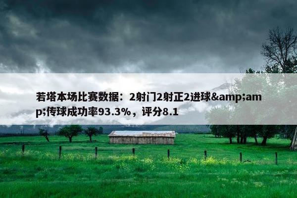 若塔本场比赛数据：2射门2射正2进球&amp;传球成功率93.3%，评分8.1