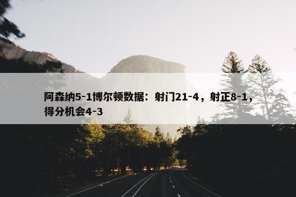 阿森纳5-1博尔顿数据：射门21-4，射正8-1，得分机会4-3