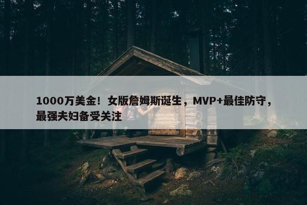 1000万美金！女版詹姆斯诞生，MVP+最佳防守，最强夫妇备受关注