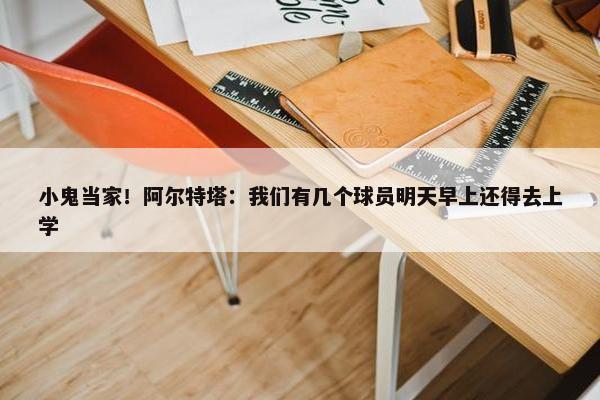 小鬼当家！阿尔特塔：我们有几个球员明天早上还得去上学