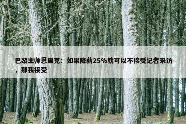 巴黎主帅恩里克：如果降薪25%就可以不接受记者采访，那我接受