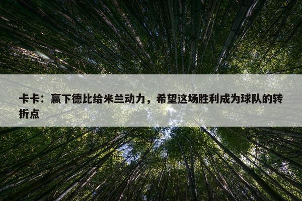 卡卡：赢下德比给米兰动力，希望这场胜利成为球队的转折点