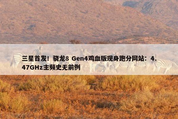 三星首发！骁龙8 Gen4鸡血版现身跑分网站：4.47GHz主频史无前例