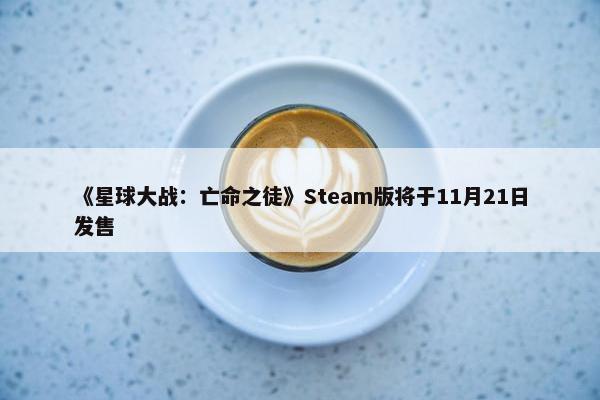 《星球大战：亡命之徒》Steam版将于11月21日发售