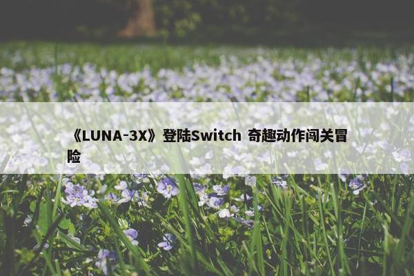 《LUNA-3X》登陆Switch 奇趣动作闯关冒险