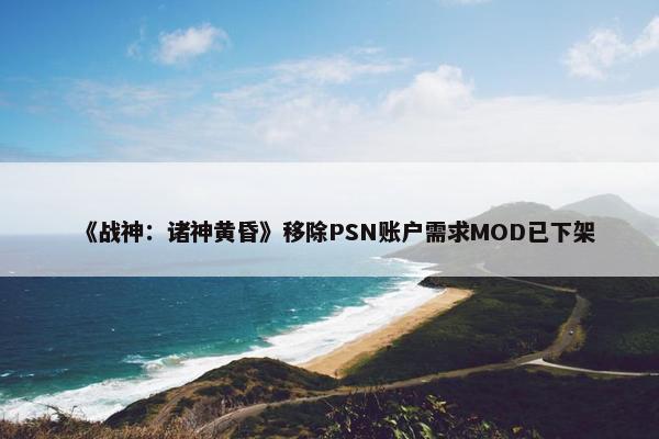 《战神：诸神黄昏》移除PSN账户需求MOD已下架