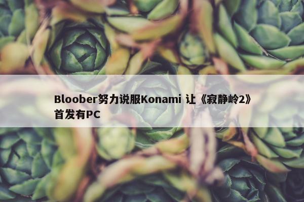 Bloober努力说服Konami 让《寂静岭2》首发有PC