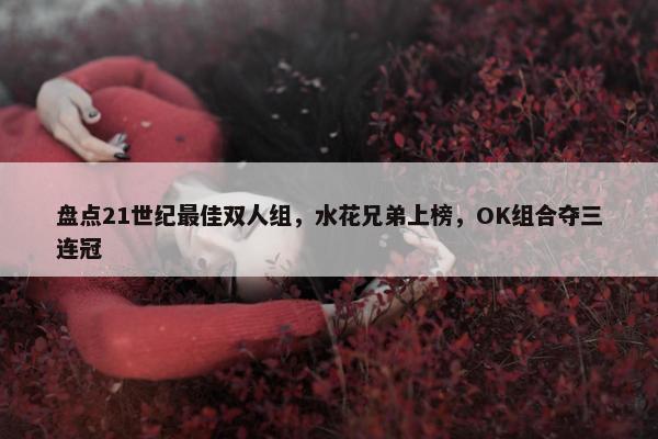 盘点21世纪最佳双人组，水花兄弟上榜，OK组合夺三连冠