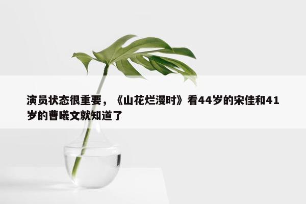 演员状态很重要，《山花烂漫时》看44岁的宋佳和41岁的曹曦文就知道了